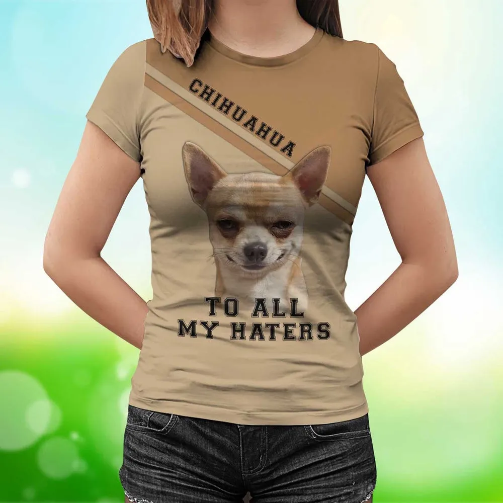 3D Dog T Shirts, Chihuahua To All My Haters All Over Print T-Shirt, Gift For Pet Loves