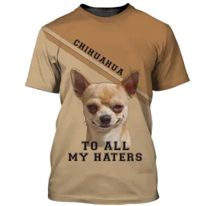 3D Dog T Shirts, Chihuahua To All My Haters All Over Print T-Shirt, Gift For Pet Loves