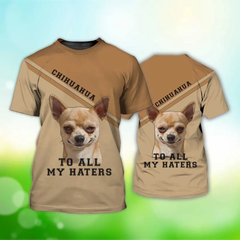 3D Dog T Shirts, Chihuahua To All My Haters All Over Print T-Shirt, Gift For Pet Loves